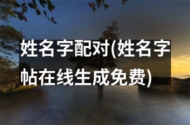 配对姓名测试免费_姓名配对测试软件_测姓名配对