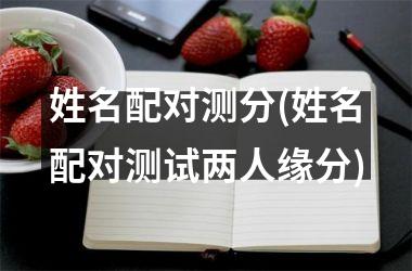 情侣姓名测试_情侣姓名测试免费打分_情侣姓名测试缘分配对