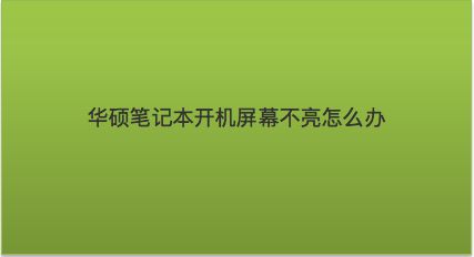 华硕笔记本开机开不起来怎么办_华硕笔记本电脑开不了机怎么回事_华硕笔记本总是开不了机