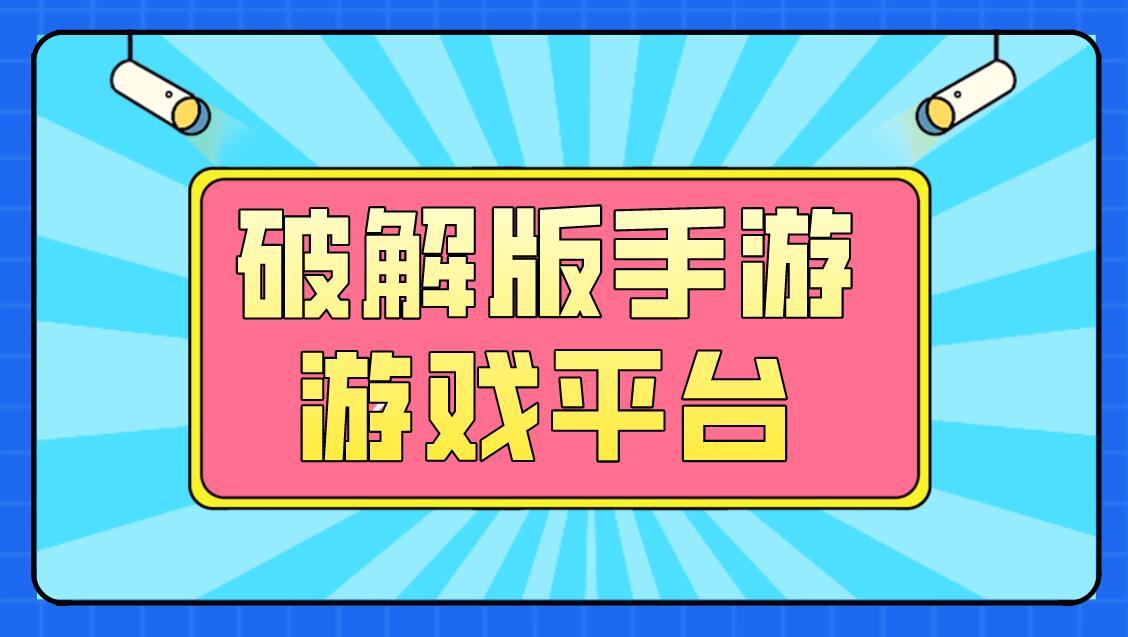 手机最大破解游戏平台-手机上最大破解游戏平台：免费畅玩大作，